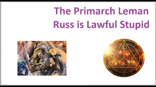 The Primarch Leman Russ is Lawful Stupid  Why People Dislike Leman Russ [upl. by Ahsuatan220]