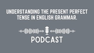 Podcast Understanding the Present Perfect Tense in English Grammar [upl. by Cheyney]