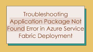 Troubleshooting Application Package Not Found Error in Azure Service Fabric Deployment [upl. by Wildee]