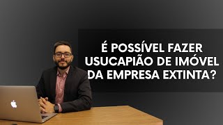 É POSSÍVEL FAZER USUCAPIÃO DE IMÓVEL DA EMPRESA EXTINTA [upl. by Itsur]