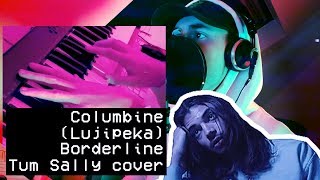 Borderline Columbine Lujipeka  Tum Sally cover [upl. by Enialem933]