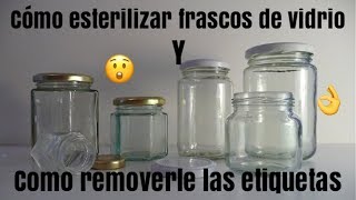 COMO ESTERILIZAR FRASCOS DE VIDRIO Y REMOVERLE LAS ETIQUETAS [upl. by Yltsew]