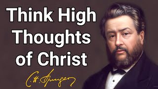 Think High Thoughts of Christ  Charles Spurgeon  Devotional  Updated  Morning amp Evening [upl. by Rennat]