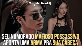 SEU NAMORADO MAFIOSO P0SSESSVO APONTA UMA ARM∆ PRA SUA C∆BEÇA  FANFIC JJKjungkook oneshot [upl. by Alisia]