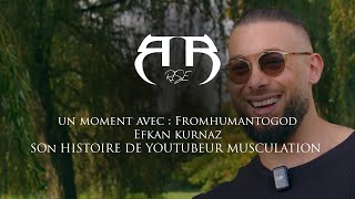 UN MOMENT AVEC  Efkan Kurnaz  FromHumanToGod son histoire de Youtubeur Musculation [upl. by Spooner]