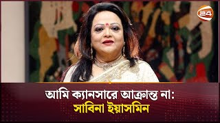 আমি ক্যানসারে আক্রান্ত না সাবিনা ইয়াসমিন  Sabina Yasmin  Channel 24 [upl. by Odnomor]