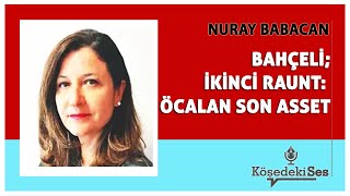 NURAY BABACAN quotBAHÇELİ İKİNCİ RAUNT ÖCALAN SON ASSETquot  Köşe Yazısı Dinle [upl. by Yelah]