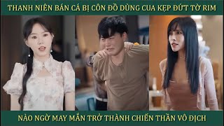 Thanh niên bán cá bị côn đồ dùng cua kẹp đứt Tờ Rim nào ngờ may mắn trở thành chiến thần vô địch [upl. by Chavaree900]