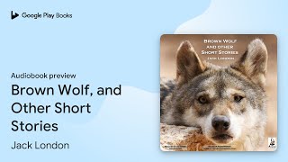 Brown Wolf and Other Short Stories by Jack London · Audiobook preview [upl. by Annet992]