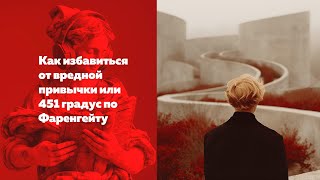 Как избавиться от вредной привычки или 451 градус по Фаренгейту [upl. by Ul]