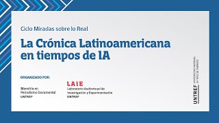 Ciclo Miradas sobre lo Real La Crónica Latinoamericana en tiempos de IA [upl. by Merideth]