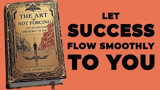 The Art Of Not Forcing Let Success Flow Smoothly To You Audiobook [upl. by Naic]