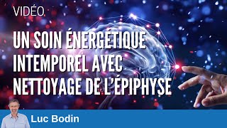 Un soin énergétique intemporel avec nettoyage de l’épiphyse  Luc Bodin [upl. by Eadahs553]