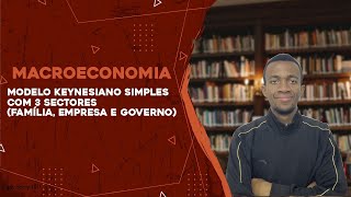 MODELO KEYNESIANO SIMPLES COM 3 Sectores  Família Empresas e Governo [upl. by Asare]