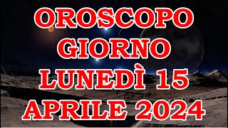 OROSCOPO DEL GIORNO LUNEDÌ 15 APRILE 2024 [upl. by Oruntha]