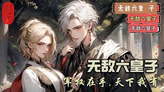 最新《無敵六皇子》13441355集\雲铮穿越成大乾王朝六皇子，不奪嫡，不宮鬥，只想安心搞軍權當老六！軍權在手，天下我有！ 文帝：老六，妳那幾哥哥越來不像話了，借父皇十萬兵馬爽文 [upl. by Kalvin]