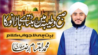 Subh o Taiba Ma hoi batta Bara noor ka Nath Shrife Klam Imam ahmed raza bralvi by Ibtisam raza atari [upl. by Hayott]