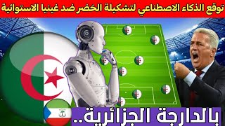 معجزة القرن الذكاء الاصطناعي يتوقع تشكيلة الخضر الاساسية ضد غينيا الاستوائية بالدارجة الجزائرية [upl. by Rhu]