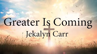 Jekalyn Carr  Greater Is Coming Lyrics [upl. by Ianthe]