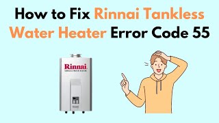 How to Fix Rinnai Tankless Water Heater Error Code 55 [upl. by Illil]