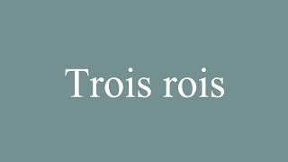 How to Pronounce Trois rois Three Kings Correctly in French [upl. by Anayad]