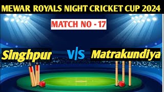 महामुकाबला Matrykundiya Vs singhpur Match No  17 Mewar Royal Night Cricket Cup 2024 [upl. by Etireugram]