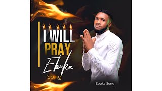 I WILL PRAY BY EBUKA SONGS  IF I DON’T PRAY SATAN WILL MAKE MESS OF ME  🔥 [upl. by Ahsikyw]