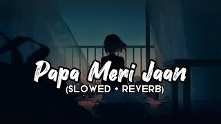 Papa Meri Jaan 💕 Slowed  Reverb ✨ Lofi Song 🎶 [upl. by Ymirej]