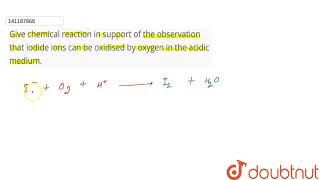 Give chemical reaction in support of the observation that iodide ions can be oxidised by oxygen [upl. by Sherborne]