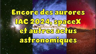 Actu astro de la semaine  SpaceX aurores boréales IAC2024 Euclid et les 1ères photos du S30 [upl. by Arolf]