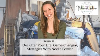 Ep 85  Declutter Your Life GameChanging Strategies With Noelle Fowler [upl. by Anwahsat]