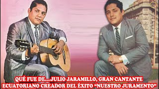 QUÉ FUE DE… JULIO JARAMILLO GRAN CANTANTE ECUATORIANO CREADOR DEL ÉXITO “NUESTRO JURAMENTO” [upl. by Suirtemed]