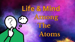 Life and Mind Among the Atoms [upl. by Lyell122]