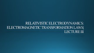 Relativistic Electrodynamics Electromagnetic Transformation Laws and Scalar Invariants  Lecture 3 [upl. by Jueta770]