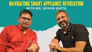 Navigating the Smart Appliance Revolution with Mr Shishir Gupta [upl. by Drannek]