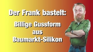 Billige Silikonform selber gemacht  Baumarkt Silikon Der Frank bastelt [upl. by Liza]