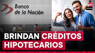 Banco de la Nación otorga créditos hipotecarios ¿cómo funciona [upl. by Zicarelli]