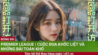 PREMIER LEAGUE  CUỘC ĐUA KHỐC LIỆT VÀ NHỮNG BÀI TOÁN KHÓ [upl. by Michaella340]