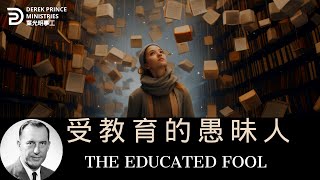 受教育的愚昧人 THE EDUCATED FOOL derekprince derekprinceministries 葉光明 葉光明事工 [upl. by Jara]