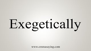 How To Say Exegetically [upl. by Bathsheb]