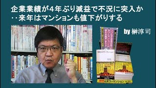 企業業績が４年ぶり減益で不況に突入か‥来年はマンションも値下がりする by榊淳司 [upl. by Gloria]