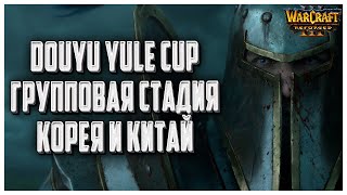 СТРИМ КОРЕЯ И КИТАЙ Douyu Yule Cup S3 Warcraft 3 Reforged [upl. by Geof]