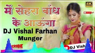 DJ Vishal Farhan Munger main sehra bandh ke aaunga shaadi ka gana [upl. by Uchida]