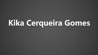 How To Pronounce Kika Cerqueira Gomes [upl. by Nnairda736]