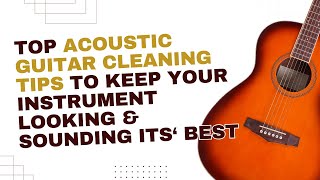 Discover Top Acoustic Guitar Cleaning Tips to Help You Keep Your Instrument Looking amp Sounding Great [upl. by Hernandez]