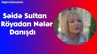 Səidə Sultan Röyadan Nələr Danışdı [upl. by Abla540]