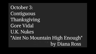 October 3 Contiguous Thanksgiving Gore Vidal UK Nukes “Aint No Mountain High Enough” [upl. by Jet]