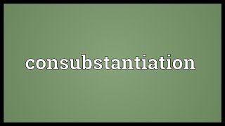 Consubstantiation Meaning [upl. by Tnecnev]