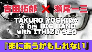 『吉田拓郎 ✖︎ 瀬尾一三 His BIG BAND with SEO』『まにあうかもしれない』 [upl. by Milla]