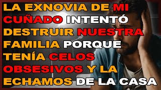 LA EXNOVIA DE MI CUÑADO INTENTÓ DESTRUIR NUESTRA FAMILIA PORQUE TENÍA CELOS OBSESIVOS Y LA ECHAMOS D [upl. by Ardnuaet]